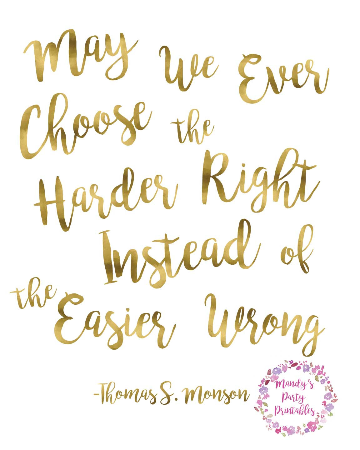 May We Ever Choose the Harder Right Instead of the Easier Wrong -Thomas S Monson via Mandy's Party Printables